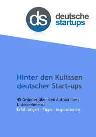 Title: Hinter den Kulissen deutscher Start-ups: 45 Gründer über den Aufbau ihres Unternehmens: Erfahrungen - Tipps - Inspirationen, Author: deutsche-startups.de Alexander Hüsing