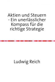 Title: Aktien und Steuern: Ein unerlässlicher Kompass für die richtige Strategie, Author: Ludwig Reich