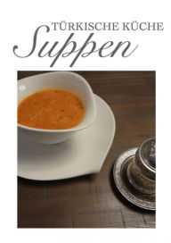 Title: Türkische Küche Suppen: Türkisch & orientalisch - Die besten Rezepte zur Suppe aus der türkischen, orientalischen Küche in einem Kochbuch - (Türkei & Orient & Gesund - Fit essen & gesunde Ernährung), Author: Yasemin Dagdelen