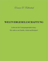 Title: WELTVERGESELLSCHAFTUNG: Leben mit der Untergangsprophezeiung - Wie steht es um Familie, Arbeit und Religion?, Author: Dominic D. Kaltenbach