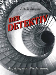 Title: Der Detektiv: Aufstieg und Niedergang - ein literarischer Streifzug, Author: Attila Sausic