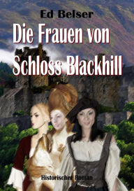 Title: Die Frauen von Schloss Blackhill, Author: Ed Belser