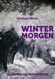 Title: Wintermorgen - Geschichten und Geschichtliches, Author: Christoph Werner