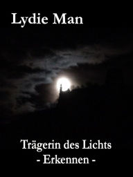 Title: Trägerin des Lichts - Erkennen, Author: Lydie Man