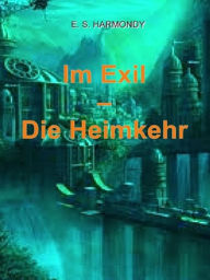 Title: Im Exil - Die Heimkehr, Author: E.S. Harmondy