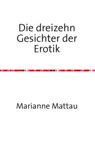 Title: Die dreizehn Gesichter der Erotik, Author: Marianne Mattau