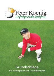 Title: Erfolgreich Golfen - Grundschläge: Das Trainingsbuch vom Vize-Weltmeister, Author: Peter Koenig