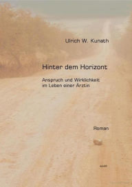 Title: Hinter dem Horizont: Anspruch und Wirklichkeit im Leben einer Ärztin, Author: Ulrich Kunath