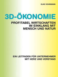 Title: 3D-Ökonomie - Profitabel wirtschaften im Einklang mit Mensch und Natur: Ein Leitfaden für Unternehmer mit Herz und Verstand, Author: Elke Vohrmann