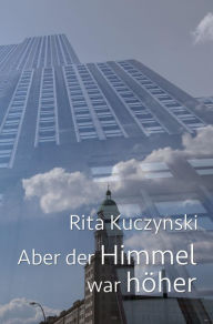 Title: Aber der Himmel war höher, Author: Rita Kuczynski