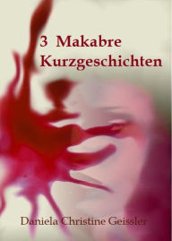 Title: 3 Makabre KURZGESCHICHTEN, Author: Daniela Christine Geissler