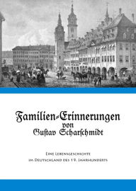 Title: Familien-Erinnerungen von Gustav Scharschmidt: Eine Lebensgeschichte im Deutschland des 19. Jahrhunderts, Author: Elmar Sonnenschein