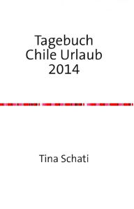 Title: Tagebuch Chile Urlaub 2014, Author: Christine Schati
