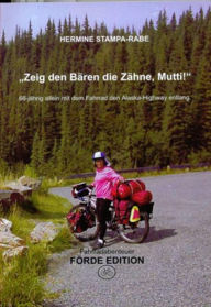 Title: Zeig den Bären die Zähne, Mutti!: 66-jährig allein mit dem Fahrrad den Alaska-Highway entlang, Author: Hermine Stampa-Rabe