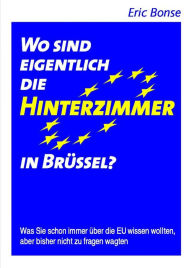 Title: Wo sind eigentlich die Hinterzimmer in Brüssel?: Was Sie schon immer über die EU wissen wollten, aber bisher nicht zu fragen wagten, Author: Eric Bonse