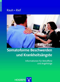 Title: Ratgeber Somatoforme Beschwerden und Krankheitsängste: Informationen für Betroffene und Angehörige, Author: Elisabeth Rauh