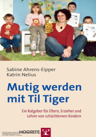 Title: Mutig werden mit Til Tiger: Ein Ratgeber für Eltern, Erzieher und Lehrer von schüchternen Kindern, Author: Sabine Ahrens-Eipper