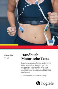 Title: Handbuch Motorische Tests: Sportmotorische Tests, Motorische Funktionstests, Fragebögen zur körperlich-sportlichen Aktivität und sportpsychologische Diagnoseverfahren, Author: Klaus Bös