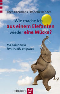 Title: Wie mache ich aus einem Elefanten wieder eine Mücke?: Mit Emotionen konstruktiv umgehen, Author: Theo Ijzermans