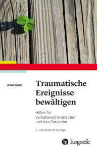 Title: Traumatische Ereignisse bewältigen: Hilfen für Verhaltenstherapeuten und ihre Patienten, Author: Anne Boos