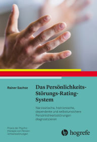 Title: Das Persönlichkeits-Störungs-Rating-System: Narzisstische, histrionische, dependente und sozial unsichere Persönlichkeitsstörungen diagnostizieren, Author: Rainer Sachse