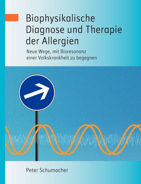 Biophysikalische Diagnose und Therapie der Allergien: Neue Wege, mit Bioresonanz einer Volkskrankheit zu begegnen