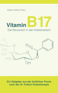 Title: Vitamin B17 - Die Revolution in der Krebsmedizin: Ein Ratgeber aus der Ã¯Â¿Â½rztlichen Praxis nach der Dr. Puttich Krebstherapie, Author: Brigitte HelÃÂÂne