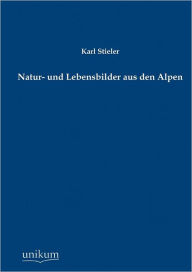 Title: Natur- Und Lebensbilder Aus Den Alpen, Author: Karl Stieler