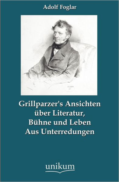 Grillparzer's Ansichten Ber Literatur, B Hne Und Leben