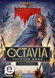Title: Octavia, Tochter Roms - Gefahr in Germanien (Octavia, Tochter Roms 1), Author: Tobias Goldfarb