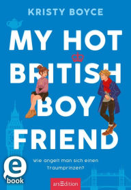 Title: My Hot British Boyfriend (Boyfriend 1): Wie angelt man sich einen Traumprinzen?, Author: Kristy Boyce