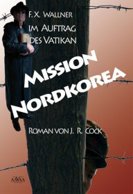 Title: Mission Nordkorea: F. X. Wallner im Auftrag des Vatikan, Author: J. R. Cock