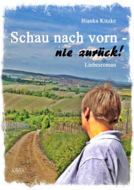 Title: Schau nach vorn - nie zurück!, Author: Bianka Kitzke