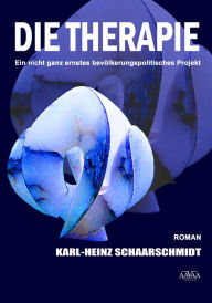 Title: Die Therapie: Ein nicht ganz ernstes bevölkerungspolitisches Projekt, Author: Karl-Heinz Schaarschmidt