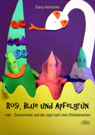 Title: Rosi, Blue und Apfelgrün: oder Zaubermaler und die Jagd nach dem Rohdiamanten, Author: Elena Henschke