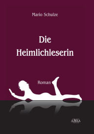 Title: Die Heimlichleserin: Episodenroman, Author: Mario Schulze