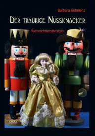 Title: Der traurige Nussknacker: Weihnachtserzählungen, Author: Barbara Kühnlenz