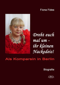 Title: Dreht euch mal um - ihr kleinen Nackedeis!: Als Komparsin in Berlin, Author: Fiona Fides Gräfin von Rheinsberg