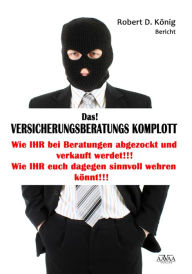 Title: Das! Versicherungsberatungs Komplott: Wie Ihr bei Beratungen abgezockt und verkauft werdet! Wie Ihr Euch dagegen sinvoll wehren könnt!, Author: Robert D. König