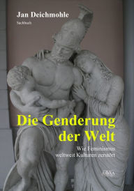 Title: Die Genderung der Welt: Wie Feminismus weltweit Kulturen zerstört, Author: Jan Deichmohle