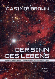 Title: Der Sinn des Lebens: Die Weltraumbibliothek - Überlebensgeschichte eines Süchtigen, Author: Casimir Brown