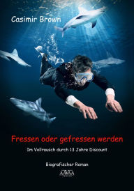 Title: Fressen oder gefressen werden: Im Vollrausch durch 13 Jahre Discount, Author: Casimir Brown