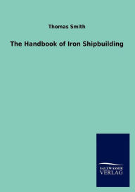 Title: The Handbook of Iron Shipbuilding, Author: Thomas Smith