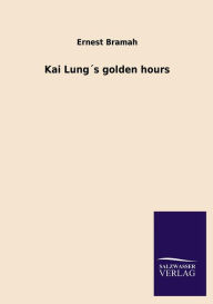 Title: Kai Lungï¿½s golden hours, Author: Ernest Bramah