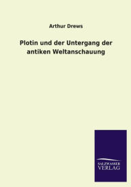 Title: Plotin Und Der Untergang Der Antiken Weltanschauung, Author: Arthur Drews