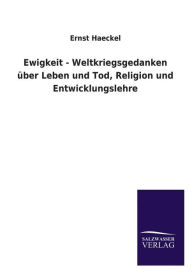 Title: Ewigkeit - Weltkriegsgedanken Uber Leben Und Tod, Religion Und Entwicklungslehre, Author: Ernst Haeckel