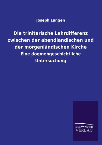 Die Trinitarische Lehrdifferenz Zwischen Der Abendlandischen Und Der Morgenlandischen Kirche