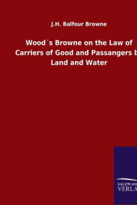 Title: Wood´s Browne on the Law of Carriers of Good and Passangers by Land and Water, Author: J.H. Balfour Browne