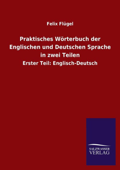 Praktisches Wï¿½rterbuch der Englischen und Deutschen Sprache in zwei Teilen: Erster Teil: Englisch-Deutsch