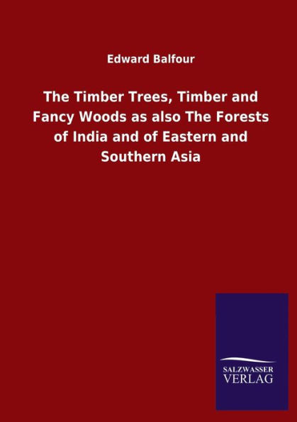 The Timber Trees, and Fancy Woods as also Forests of India Eastern Southern Asia